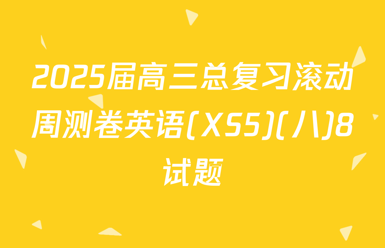 2025届高三总复习滚动周测卷英语(XS5)(八)8试题
