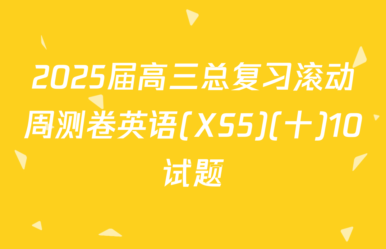 2025届高三总复习滚动周测卷英语(XS5)(十)10试题