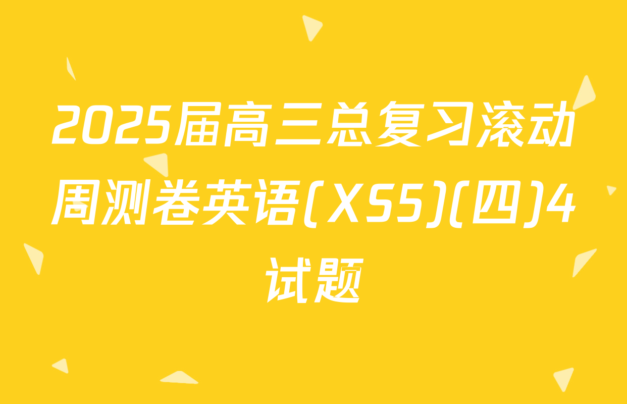 2025届高三总复习滚动周测卷英语(XS5)(四)4试题