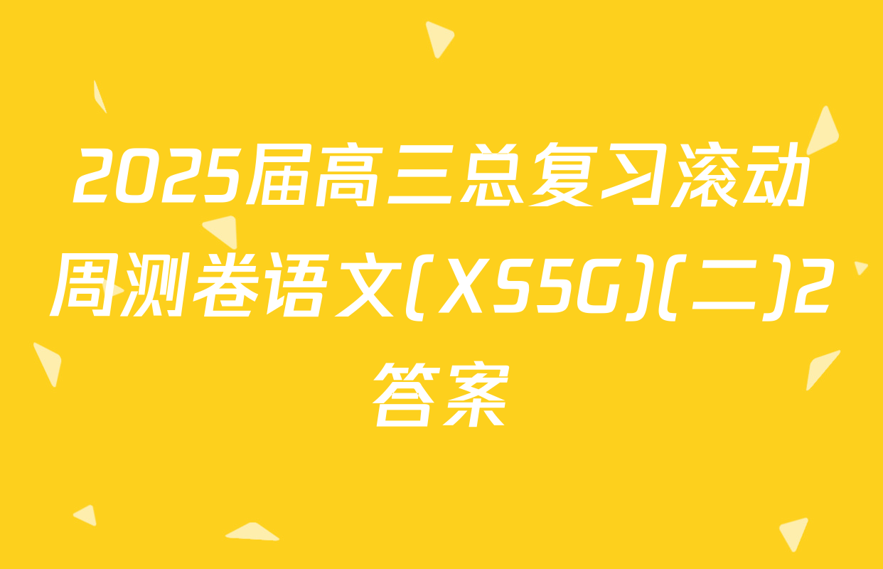 2025届高三总复习滚动周测卷语文(XS5G)(二)2答案