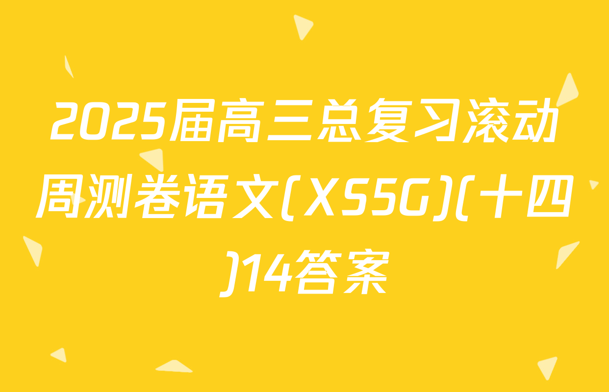 2025届高三总复习滚动周测卷语文(XS5G)(十四)14答案