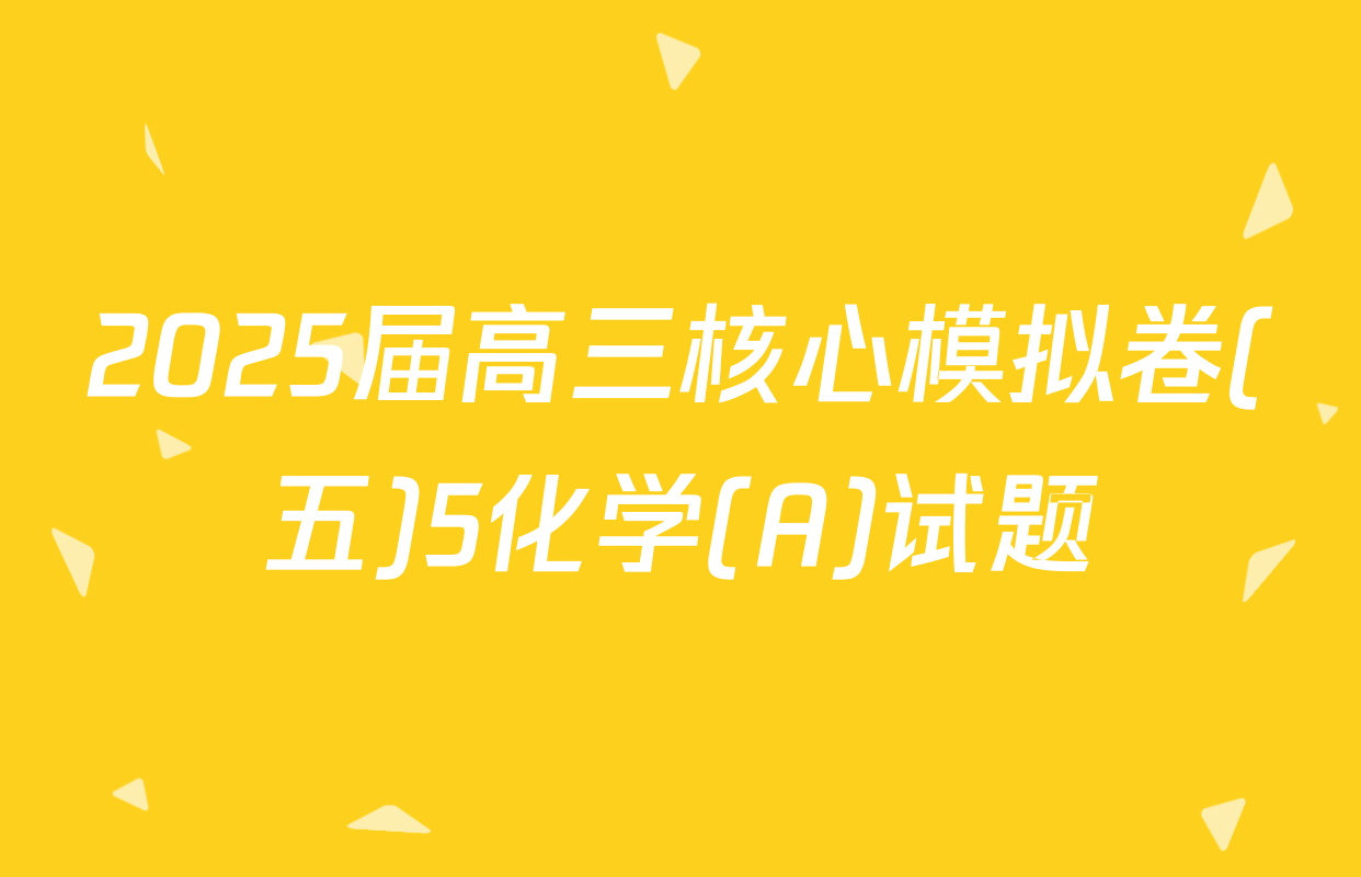 2025届高三核心模拟卷(五)5化学(A)试题