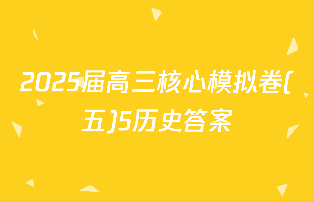 2025届高三核心模拟卷(五)5历史答案