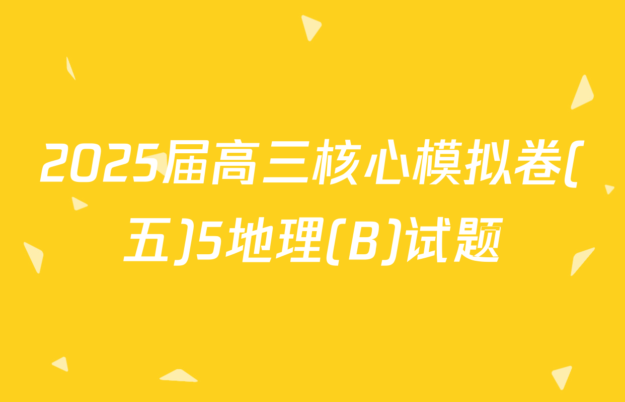 2025届高三核心模拟卷(五)5地理(B)试题