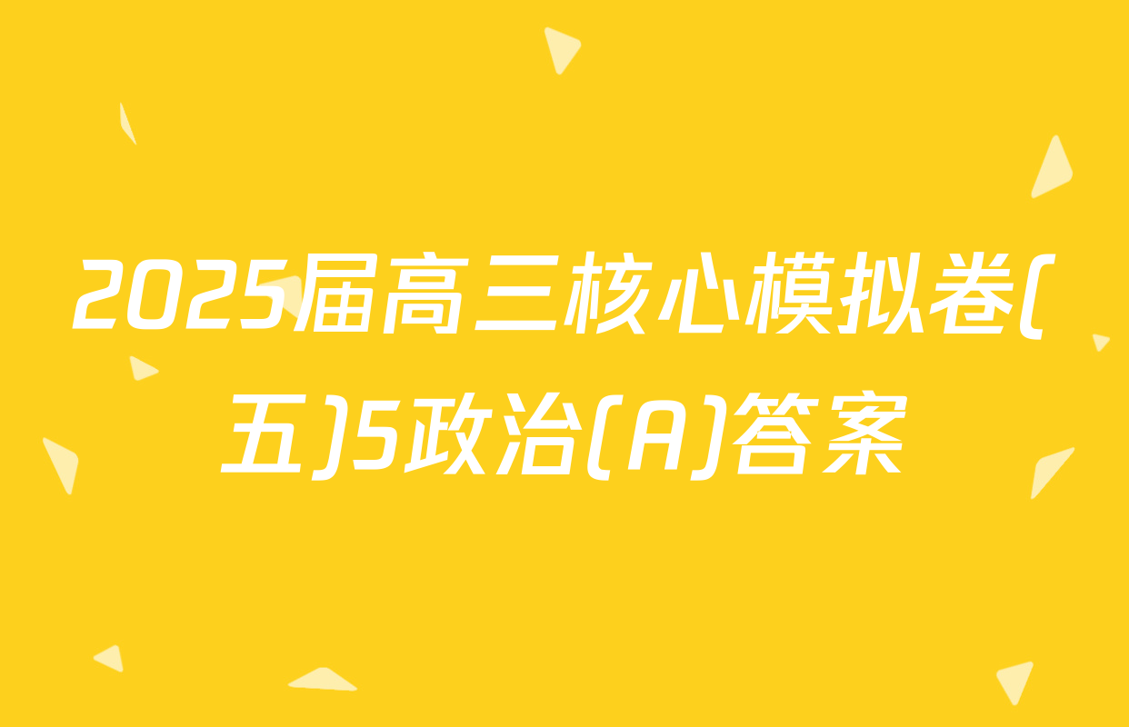2025届高三核心模拟卷(五)5政治(A)答案