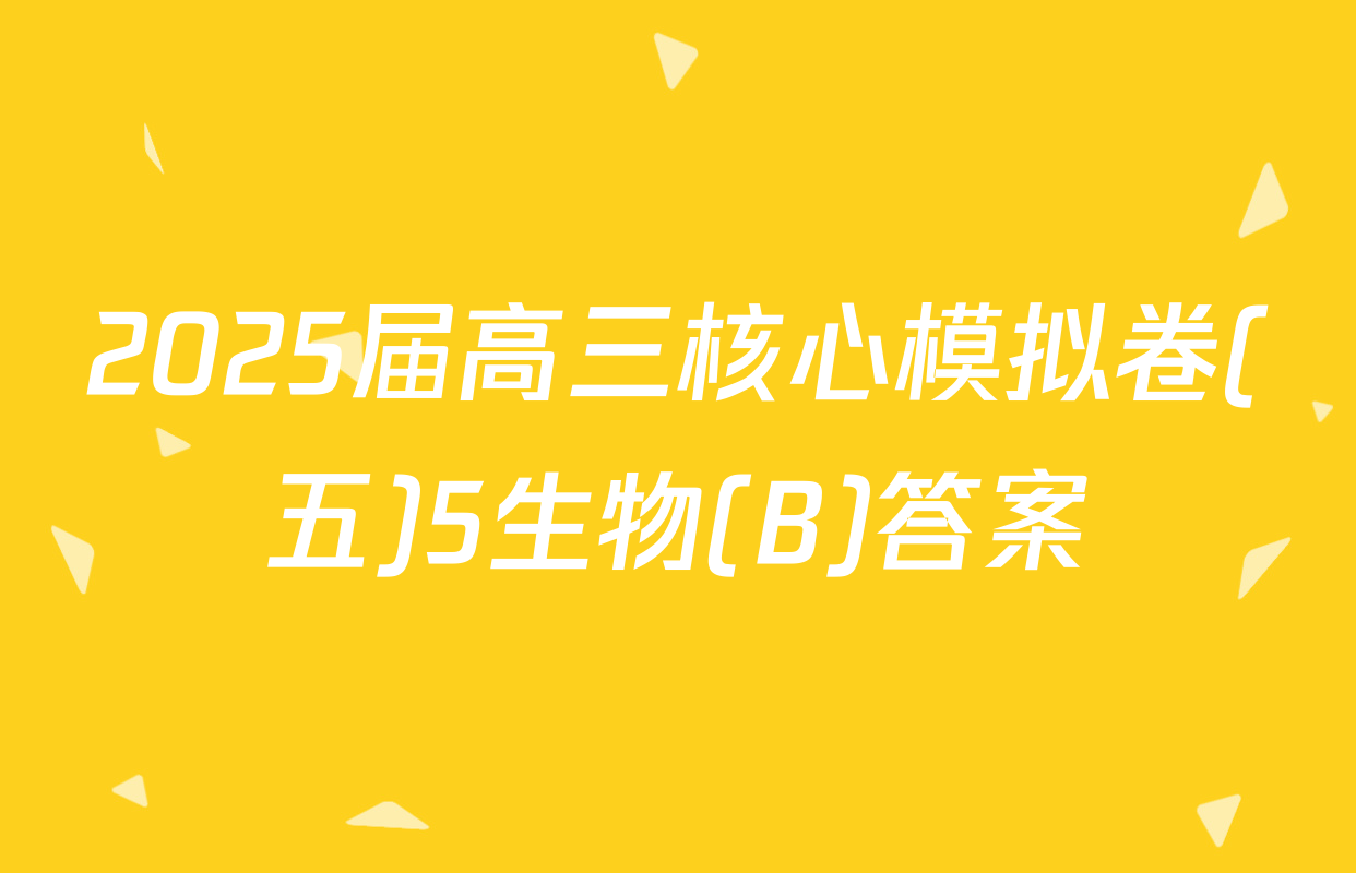 2025届高三核心模拟卷(五)5生物(B)答案