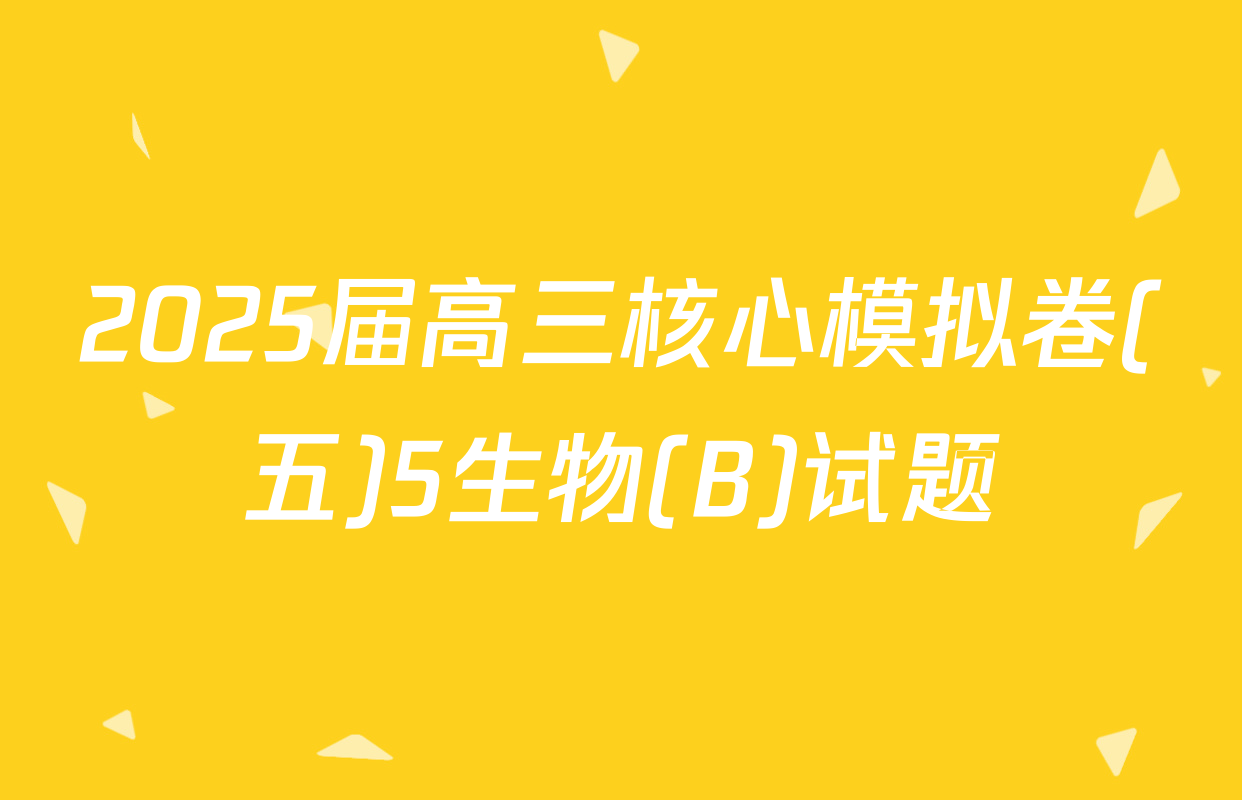 2025届高三核心模拟卷(五)5生物(B)试题