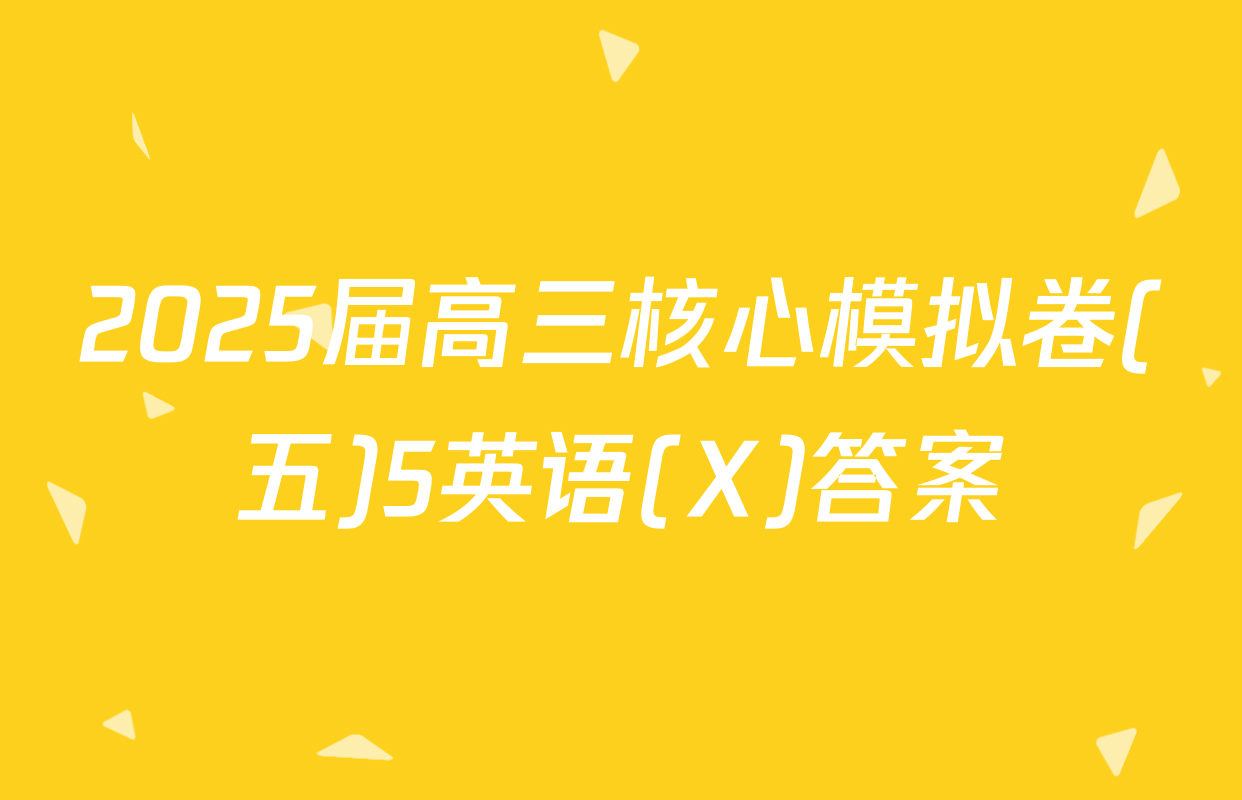 2025届高三核心模拟卷(五)5英语(X)答案