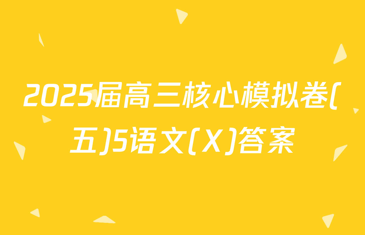 2025届高三核心模拟卷(五)5语文(X)答案