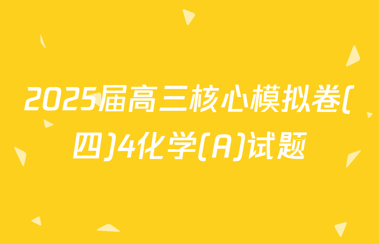 2025届高三核心模拟卷(四)4化学(A)试题