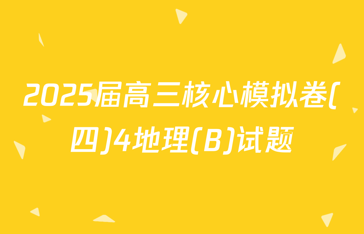 2025届高三核心模拟卷(四)4地理(B)试题