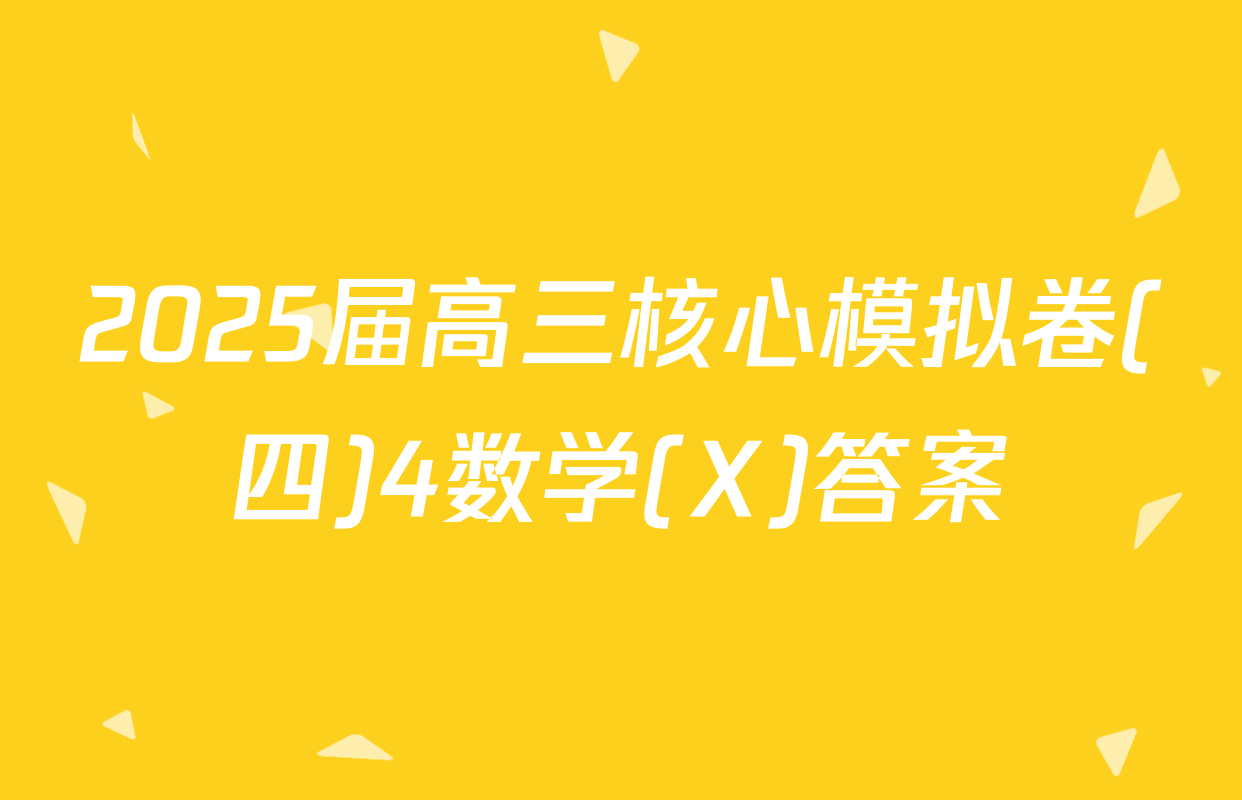 2025届高三核心模拟卷(四)4数学(X)答案