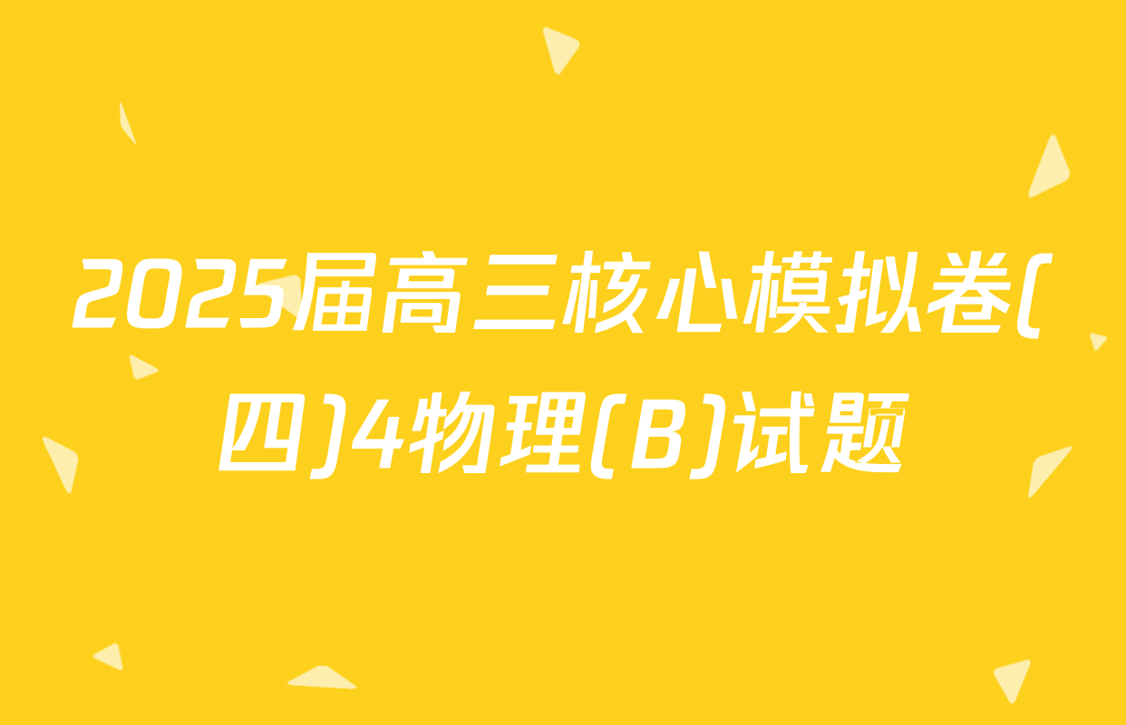 2025届高三核心模拟卷(四)4物理(B)试题