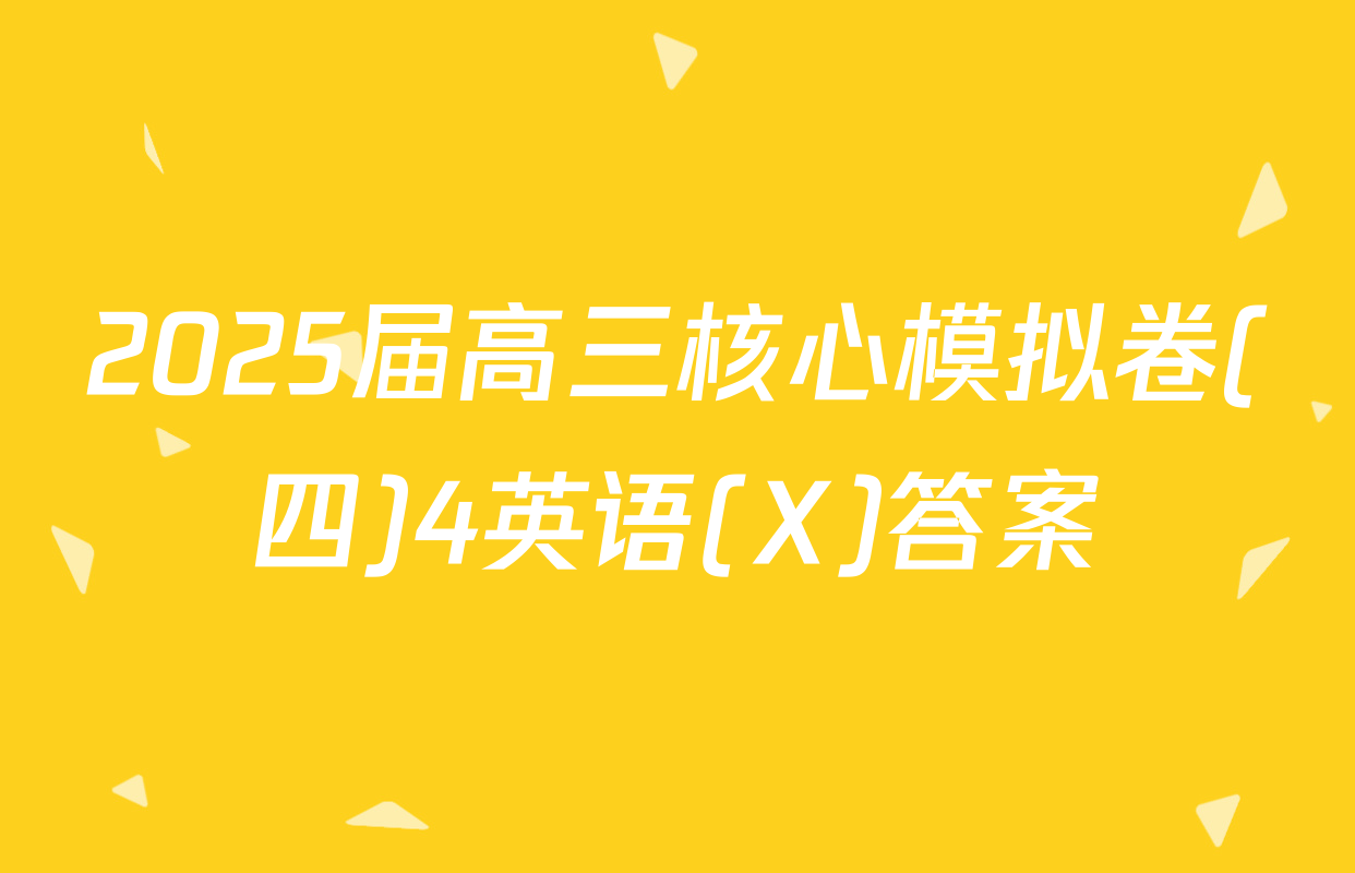 2025届高三核心模拟卷(四)4英语(X)答案
