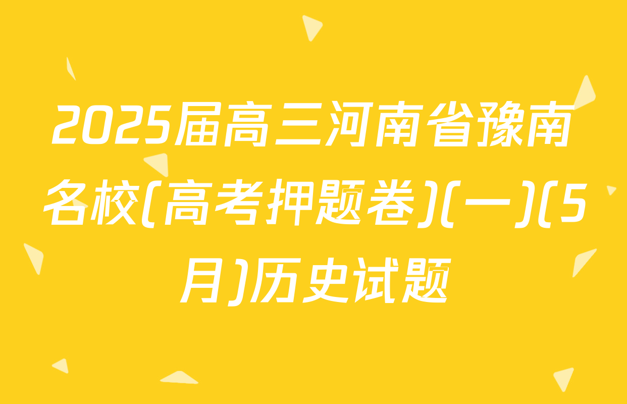 2025届高三河南省豫南名校(高考押题卷)(一)(5月)历史试题