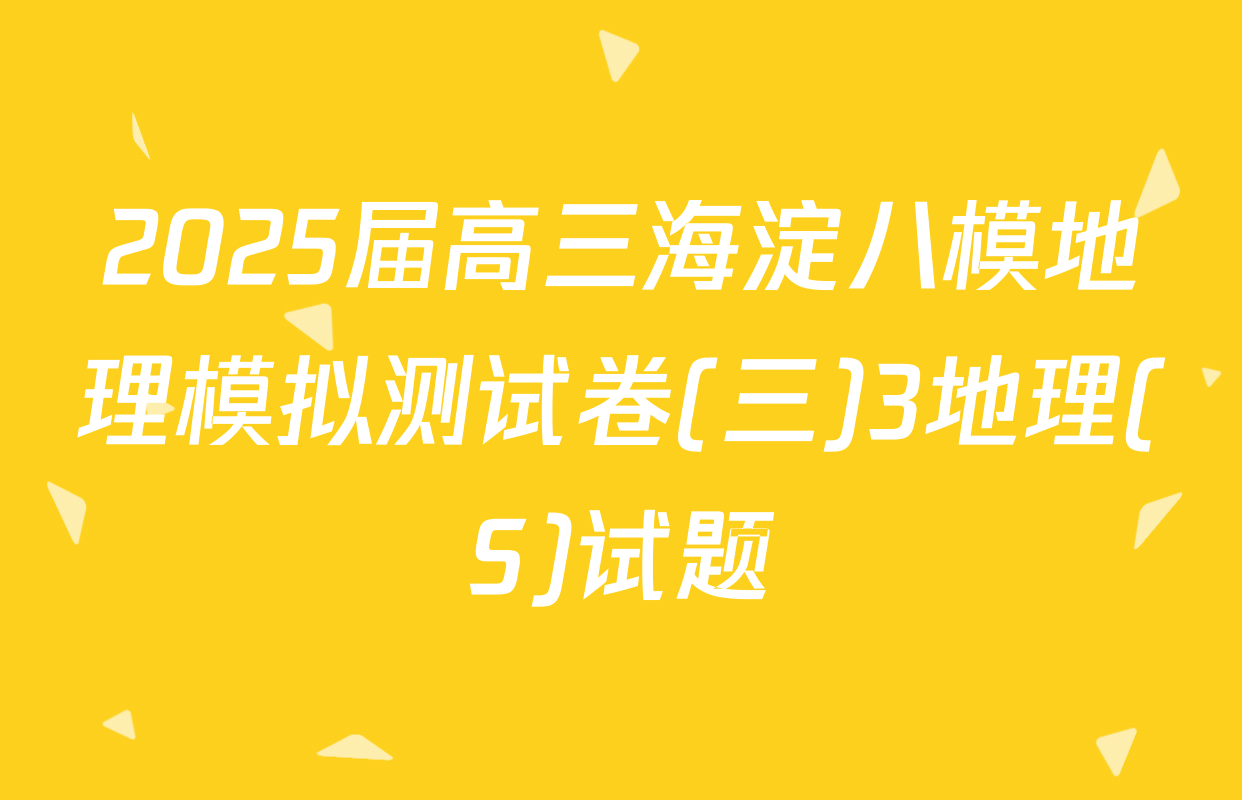 2025届高三海淀八模地理模拟测试卷(三)3地理(S)试题