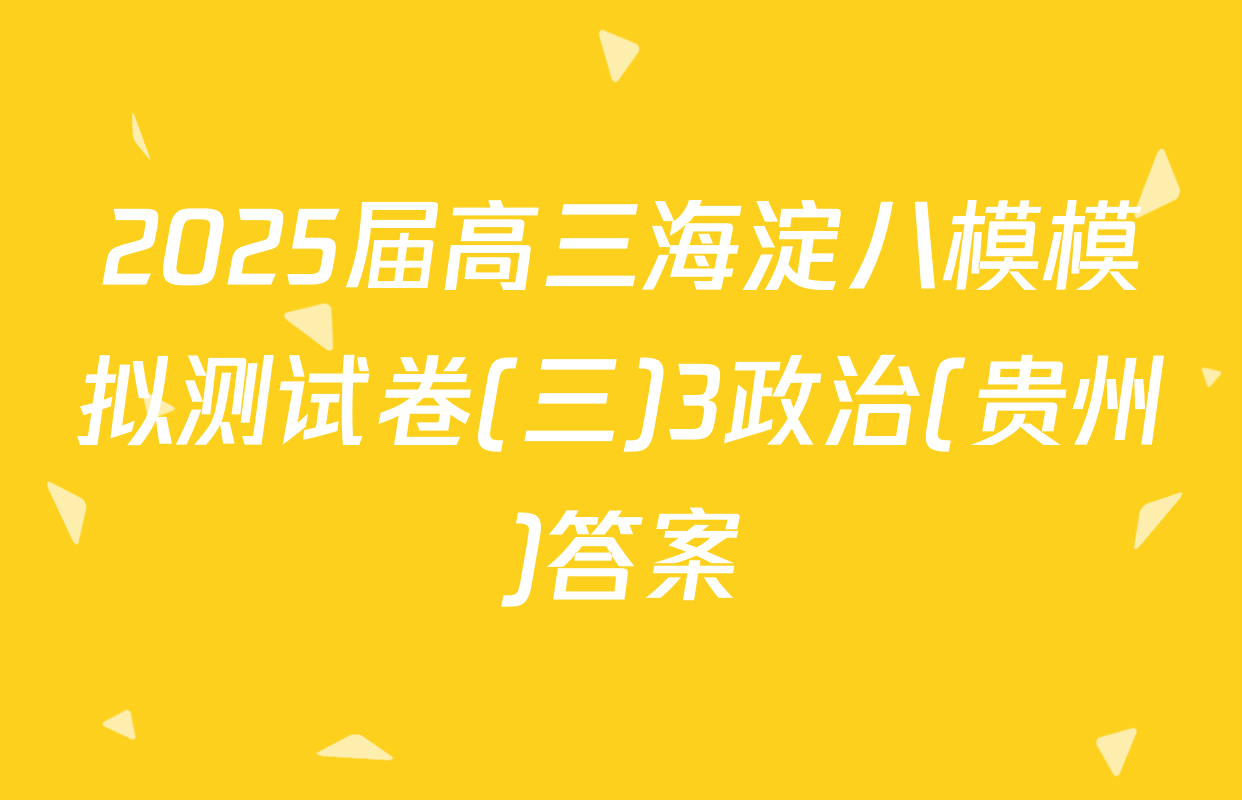 2025届高三海淀八模模拟测试卷(三)3政治(贵州)答案