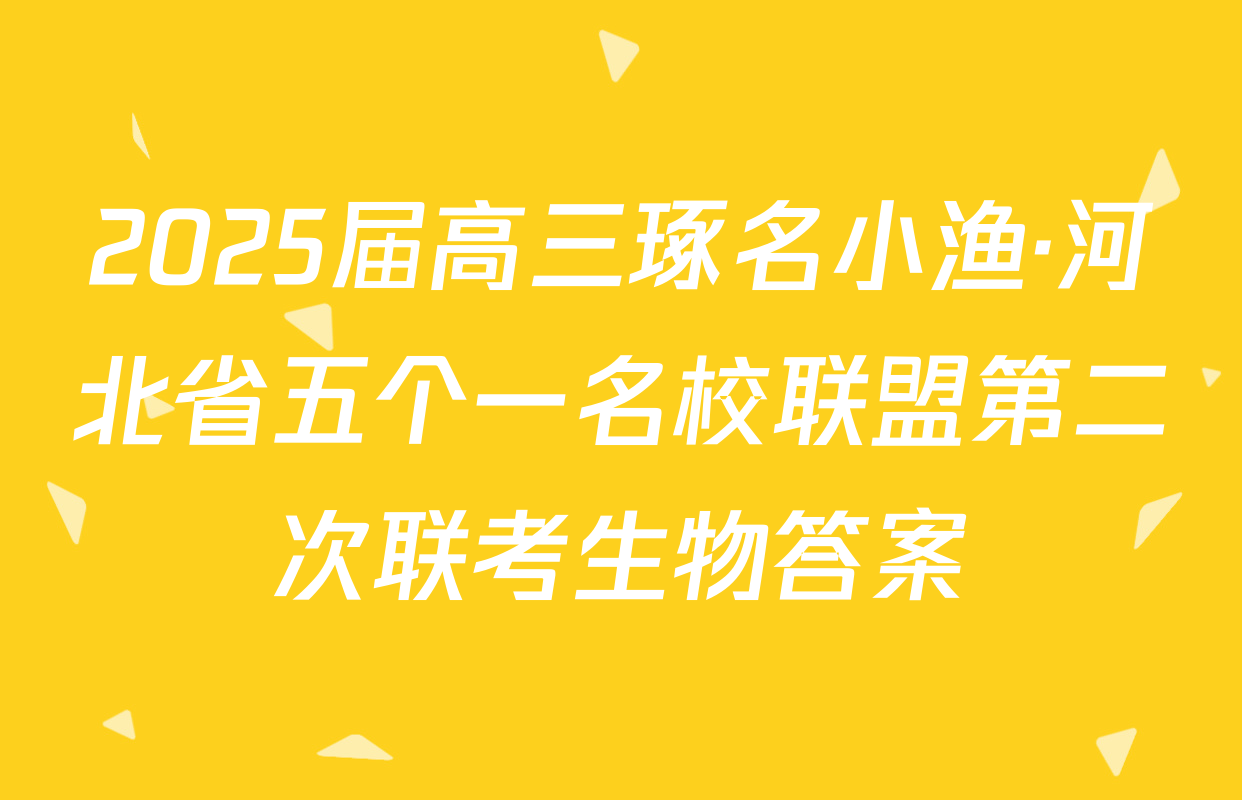 2025届高三琢名小渔·河北省五个一名校联盟第二次联考生物答案