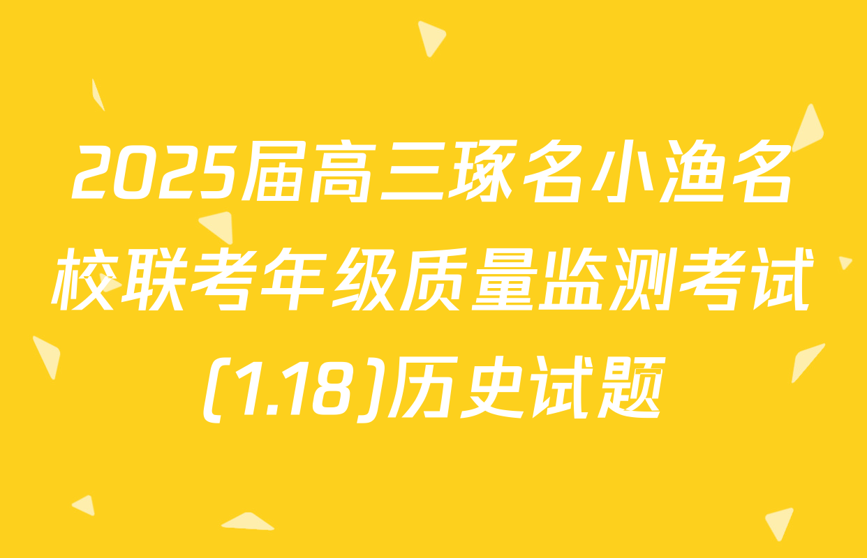 2025届高三琢名小渔名校联考年级质量监测考试(1.18)历史试题