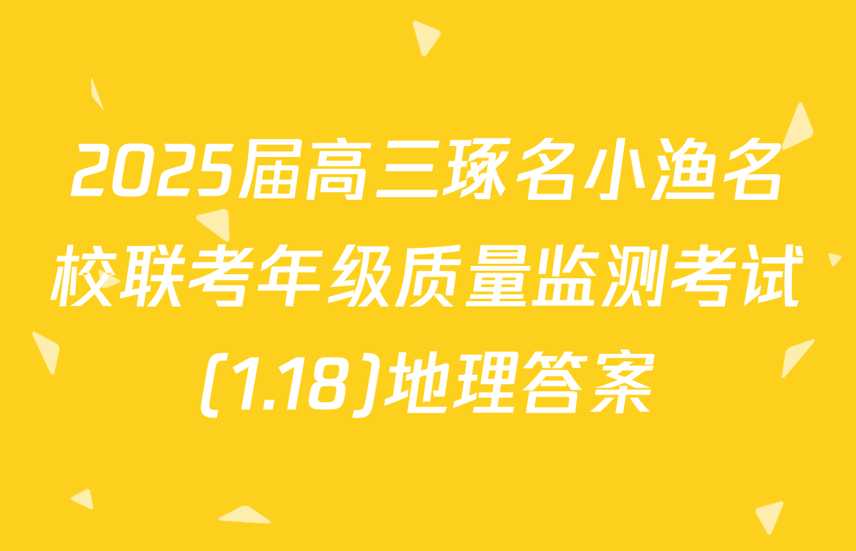 2025届高三琢名小渔名校联考年级质量监测考试(1.18)地理答案