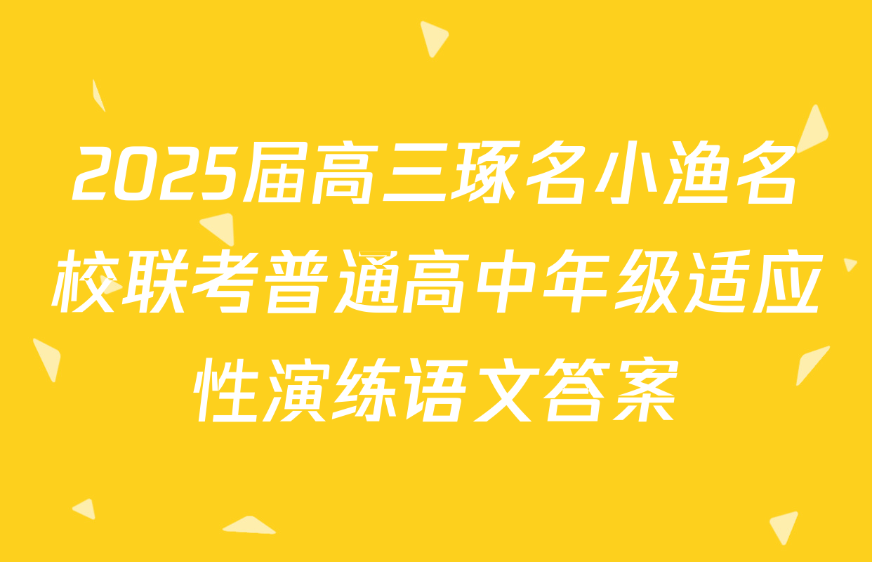 2025届高三琢名小渔名校联考普通高中年级适应性演练语文答案