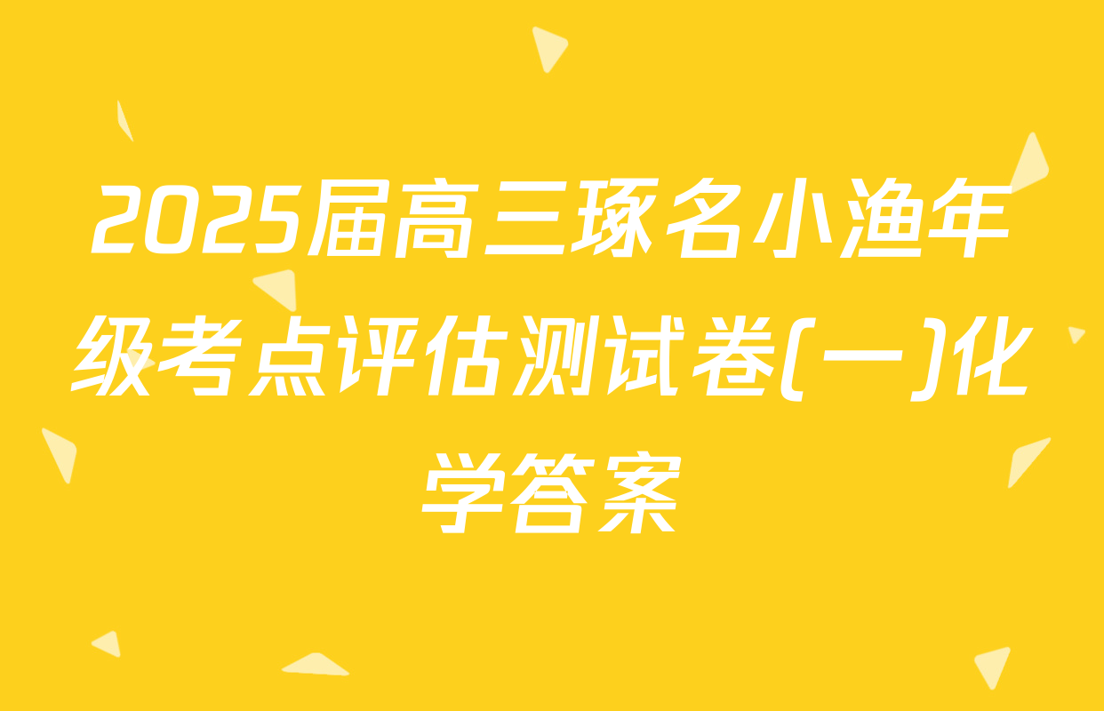 2025届高三琢名小渔年级考点评估测试卷(一)化学答案