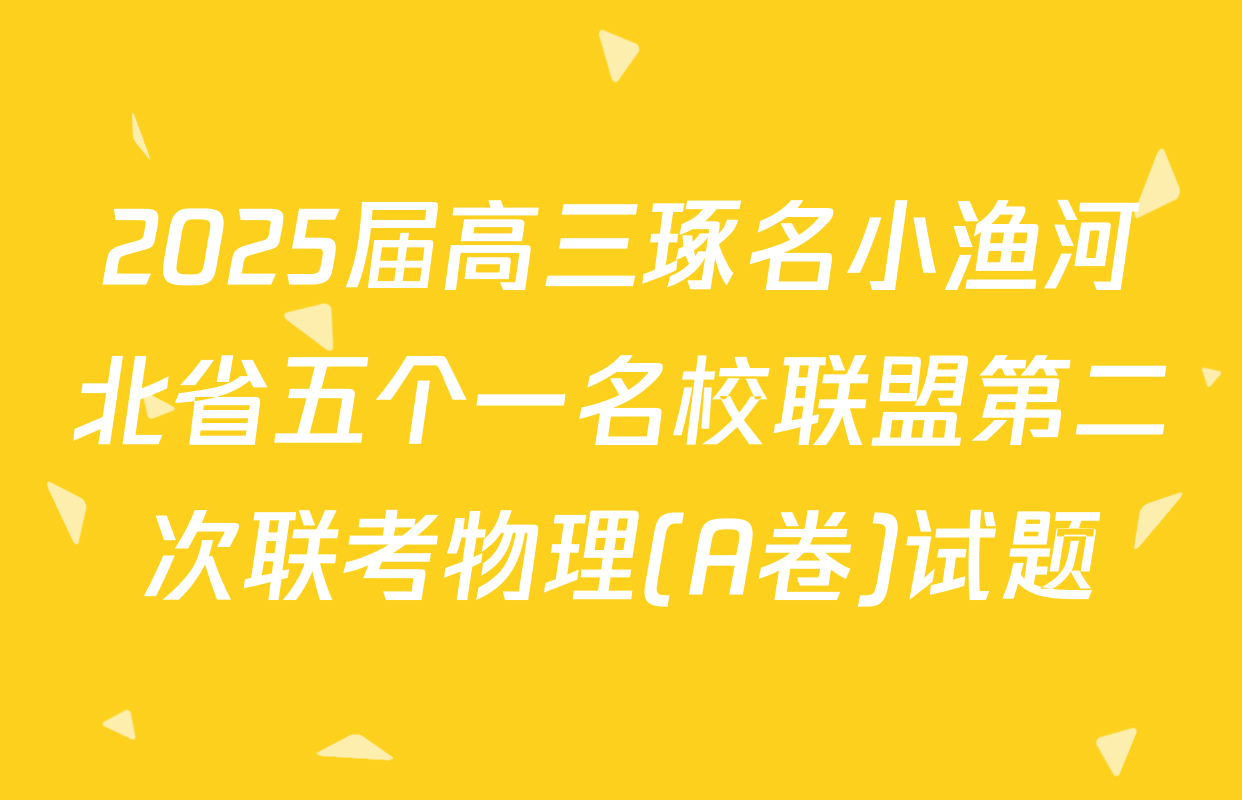 2025届高三琢名小渔河北省五个一名校联盟第二次联考物理(A卷)试题