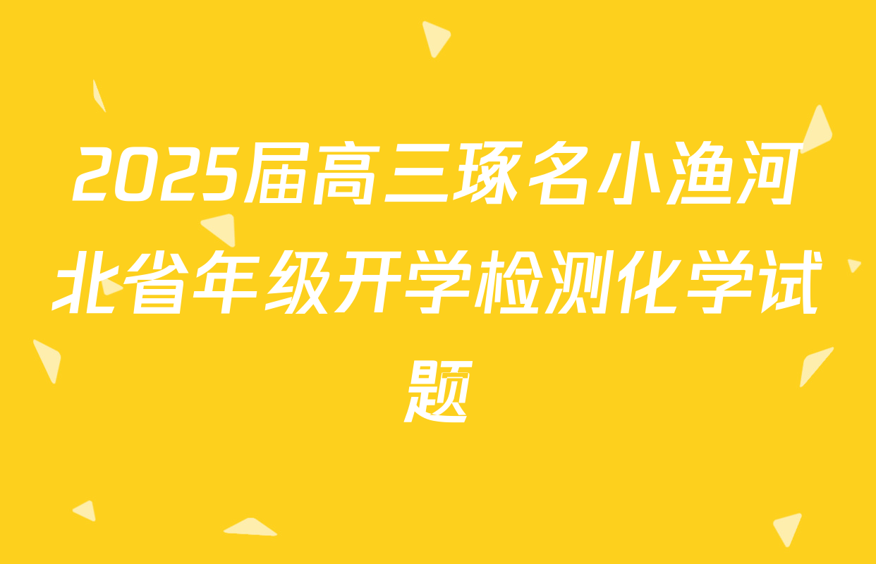 2025届高三琢名小渔河北省年级开学检测化学试题