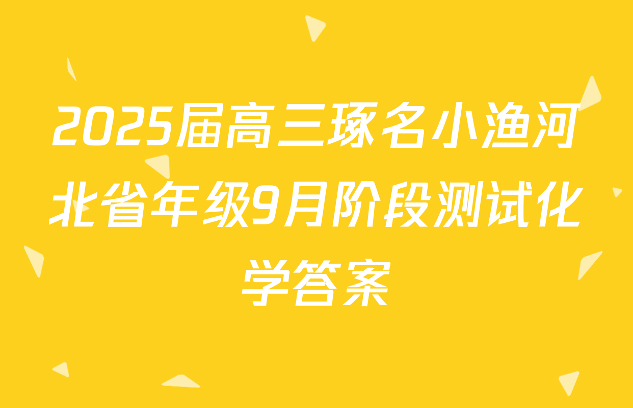 2025届高三琢名小渔河北省年级9月阶段测试化学答案