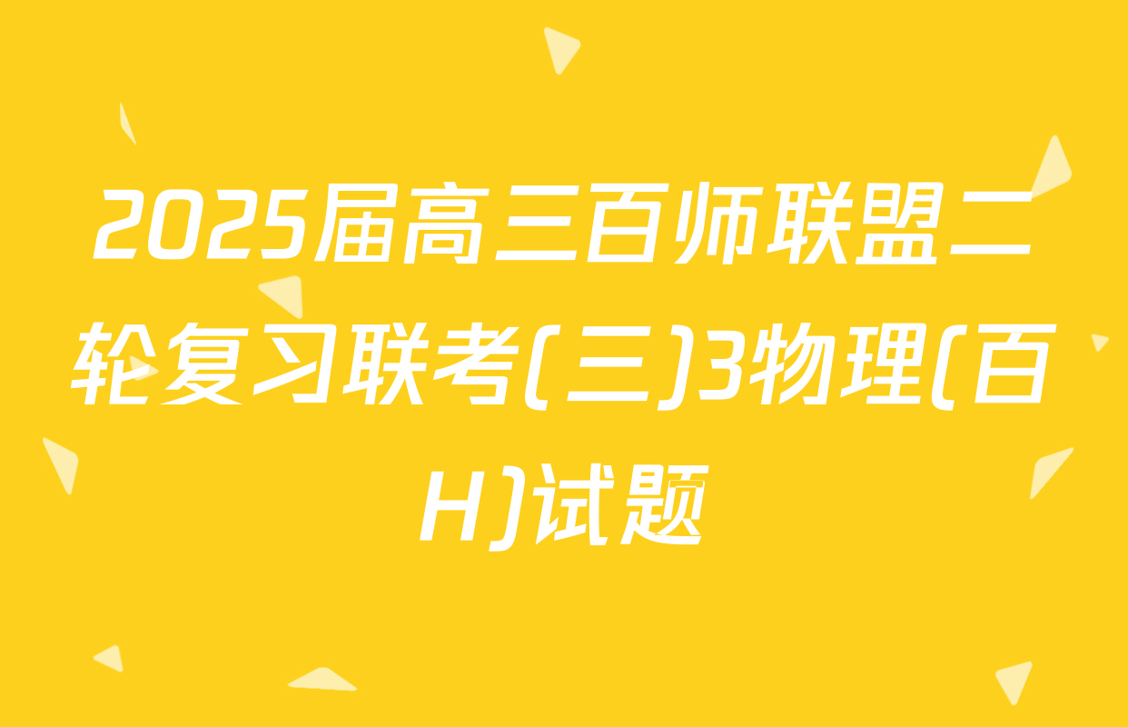 2025届高三百师联盟二轮复习联考(三)3物理(百H)试题