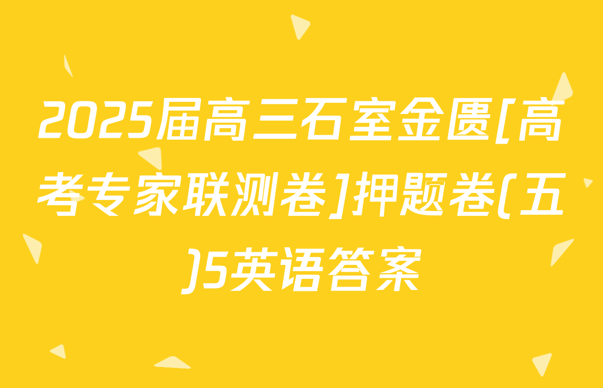 2025届高三石室金匮[高考专家联测卷]押题卷(五)5英语答案