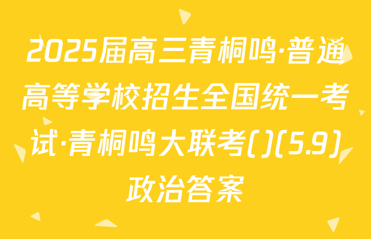 2025届高三青桐鸣·普通高等学校招生全国统一考试·青桐鸣大联考()(5.9)政治答案