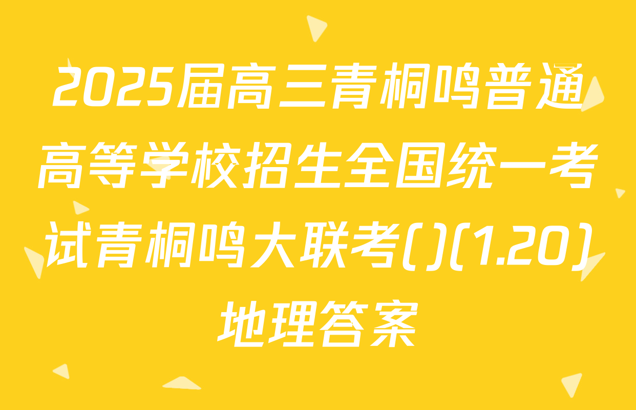 2025届高三青桐鸣普通高等学校招生全国统一考试青桐鸣大联考()(1.20)地理答案