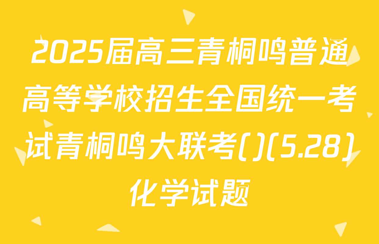 2025届高三青桐鸣普通高等学校招生全国统一考试青桐鸣大联考()(5.28)化学试题