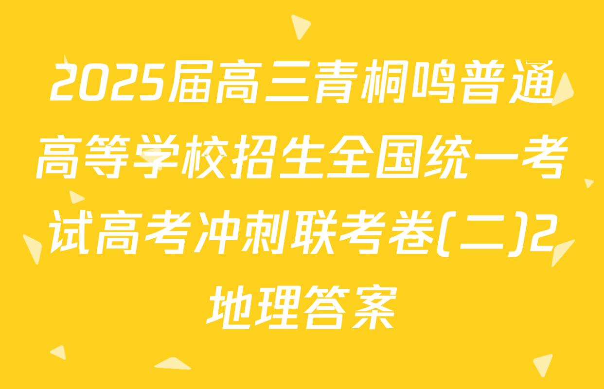 2025届高三青桐鸣普通高等学校招生全国统一考试高考冲刺联考卷(二)2地理答案
