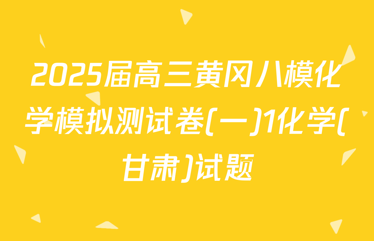 2025届高三黄冈八模化学模拟测试卷(一)1化学(甘肃)试题