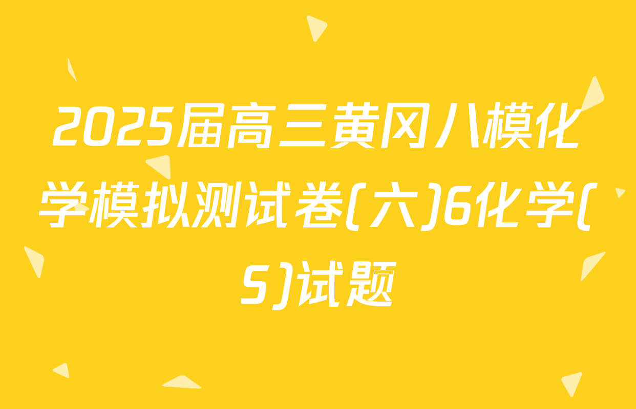 2025届高三黄冈八模化学模拟测试卷(六)6化学(S)试题