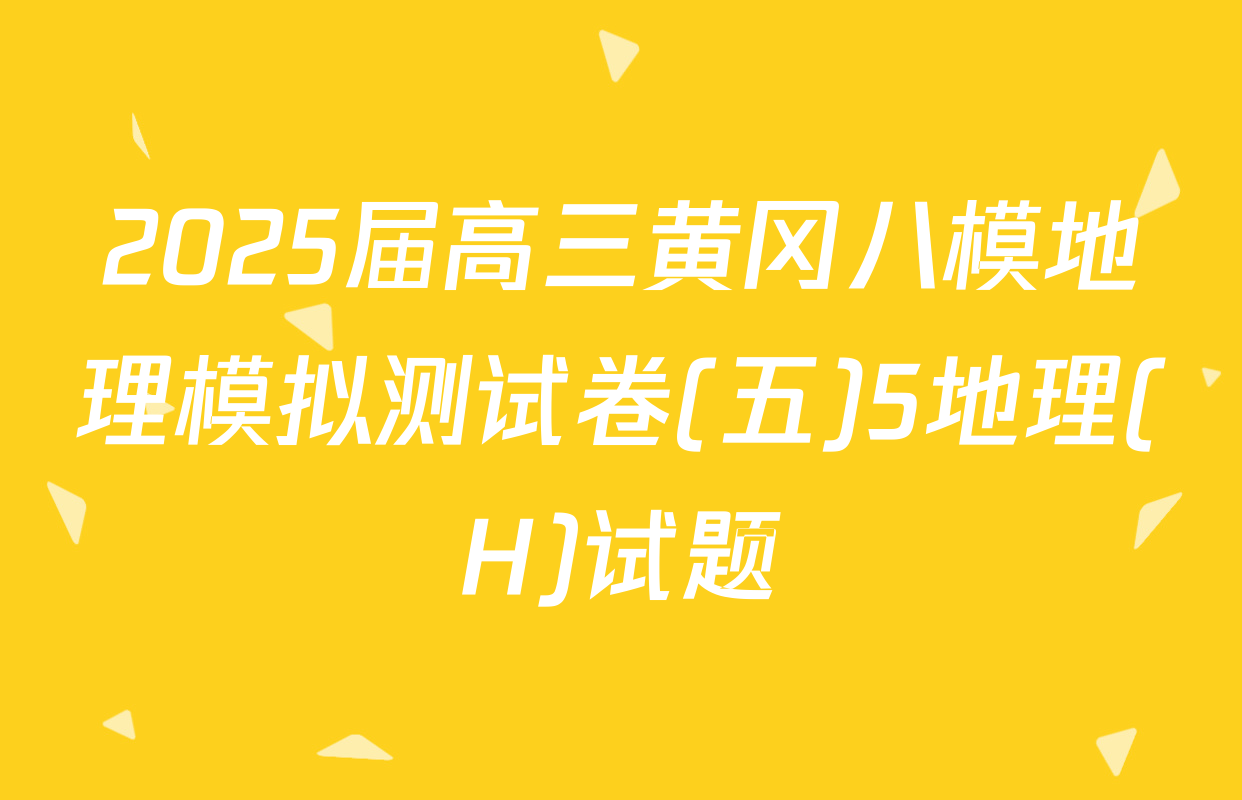 2025届高三黄冈八模地理模拟测试卷(五)5地理(H)试题