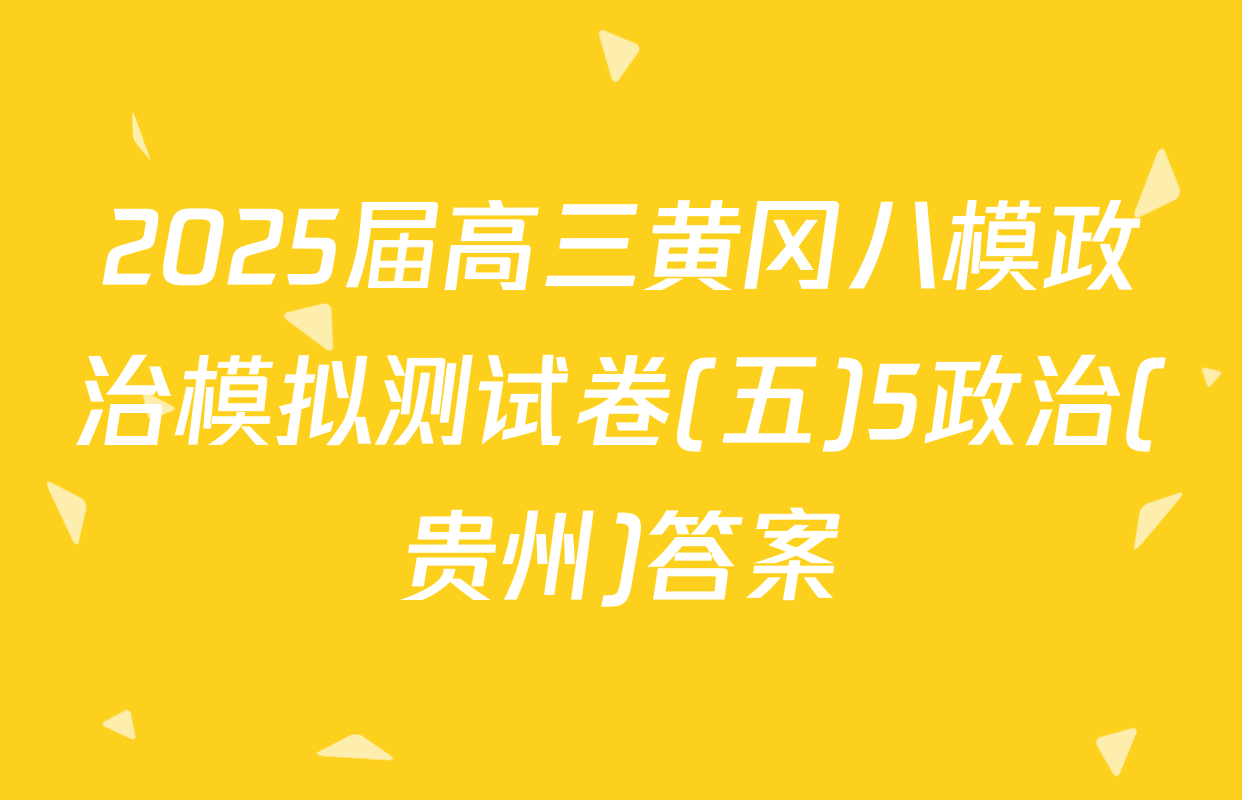 2025届高三黄冈八模政治模拟测试卷(五)5政治(贵州)答案
