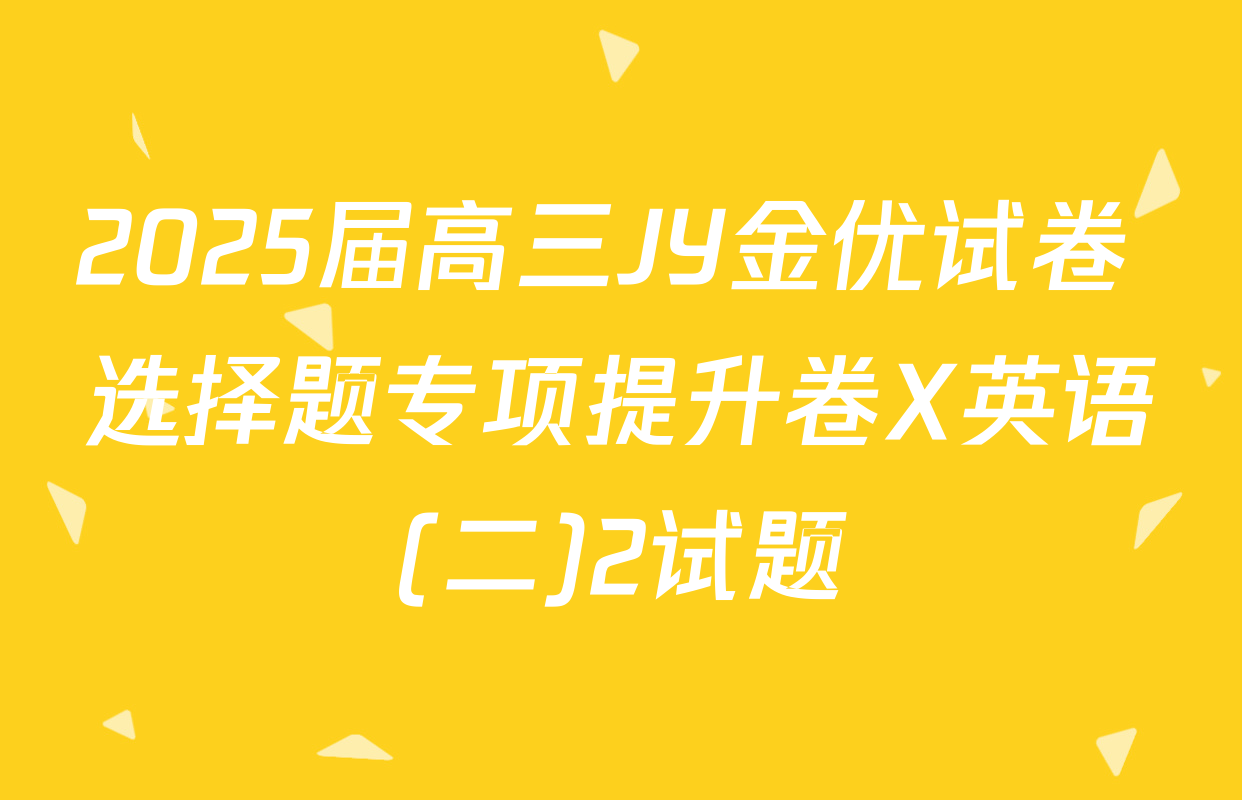 2025届高三JY金优试卷 选择题专项提升卷X英语(二)2试题
