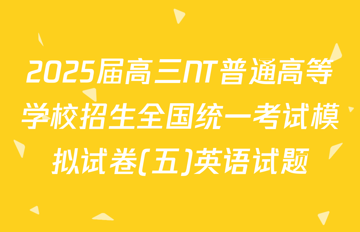 2025届高三NT普通高等学校招生全国统一考试模拟试卷(五)英语试题