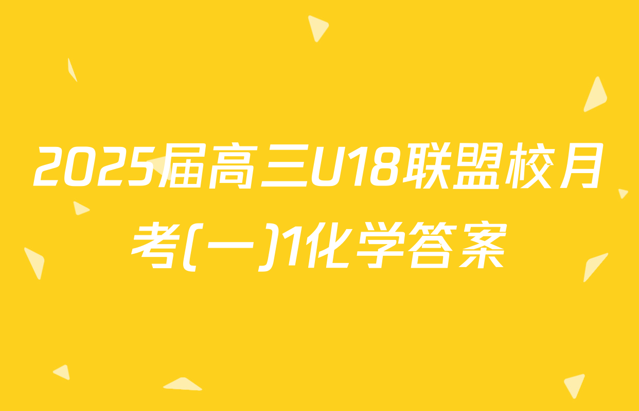 2025届高三U18联盟校月考(一)1化学答案