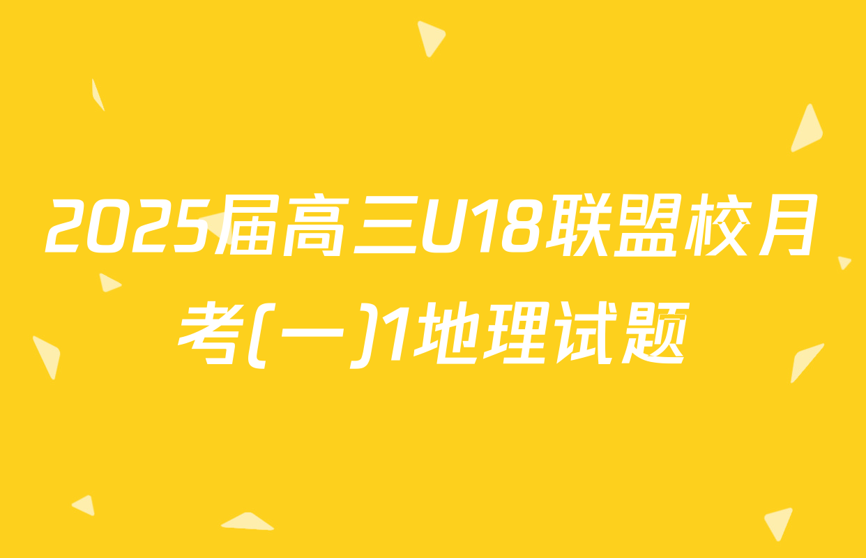 2025届高三U18联盟校月考(一)1地理试题
