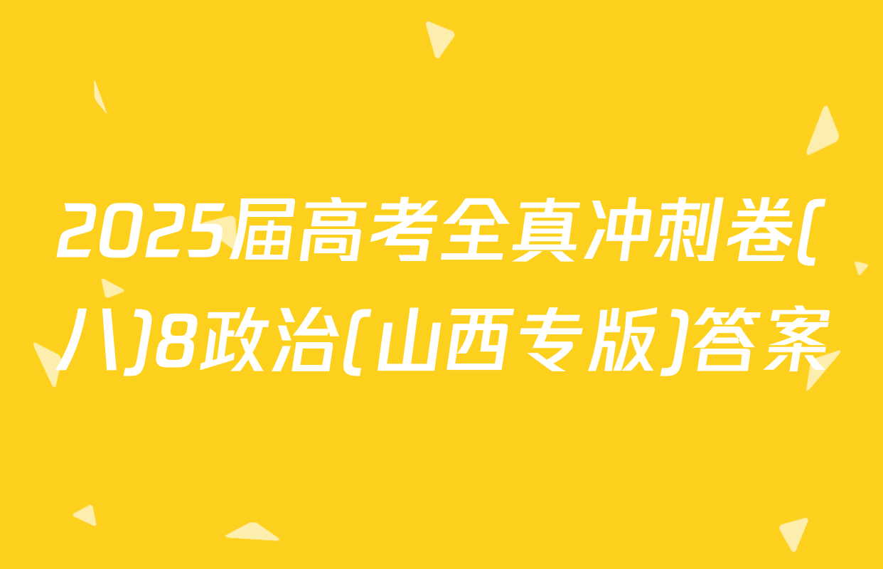 2025届高考全真冲刺卷(八)8政治(山西专版)答案
