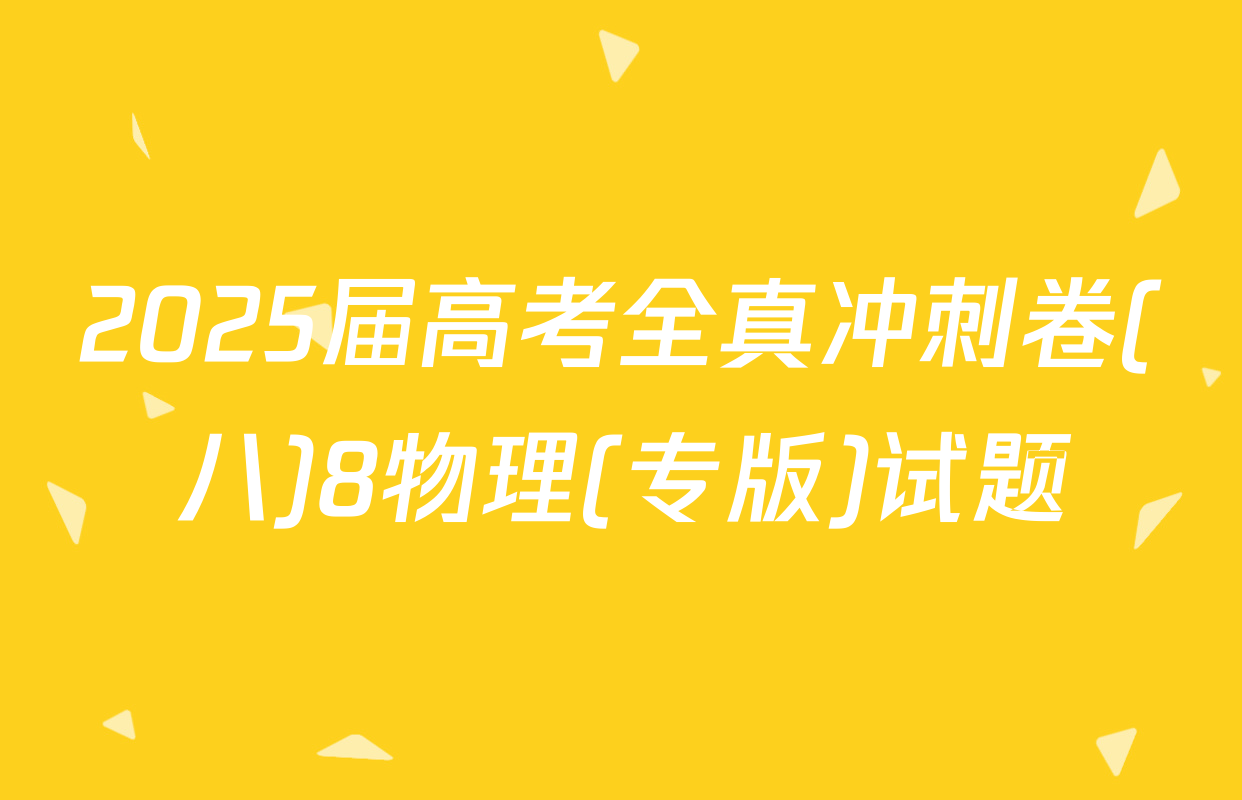 2025届高考全真冲刺卷(八)8物理(专版)试题