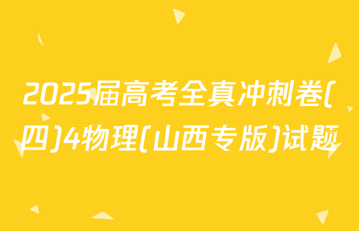 2025届高考全真冲刺卷(四)4物理(山西专版)试题