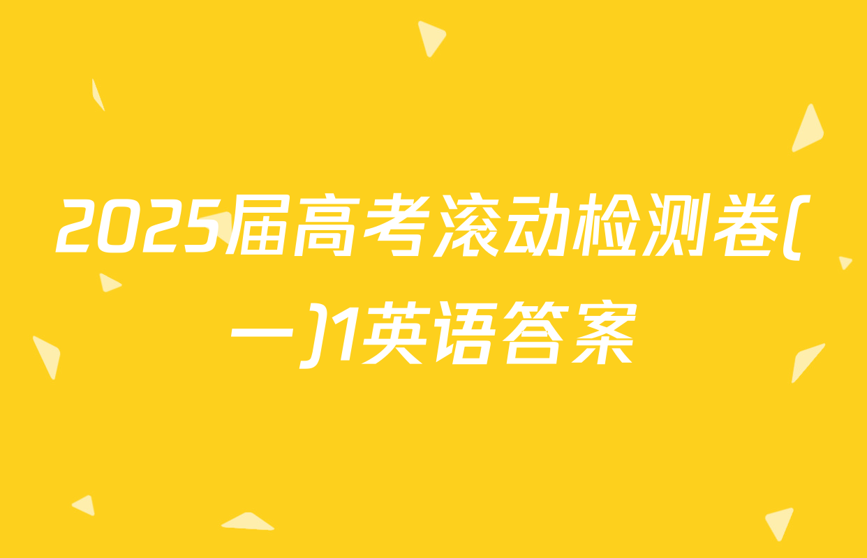 2025届高考滚动检测卷(一)1英语答案