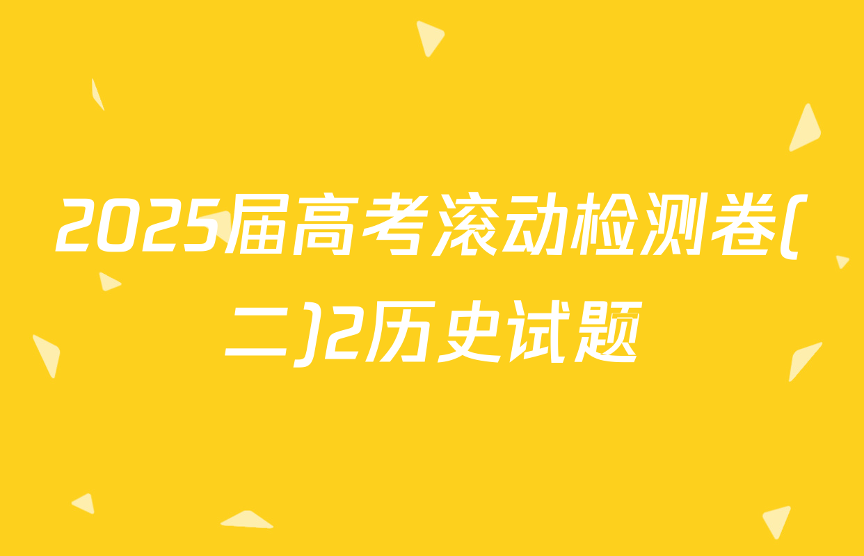 2025届高考滚动检测卷(二)2历史试题