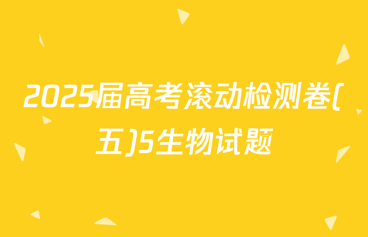 2025届高考滚动检测卷(五)5生物试题