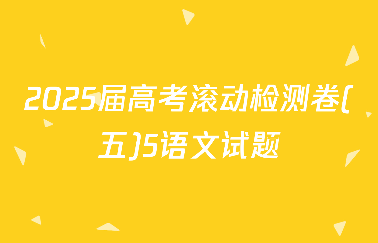 2025届高考滚动检测卷(五)5语文试题